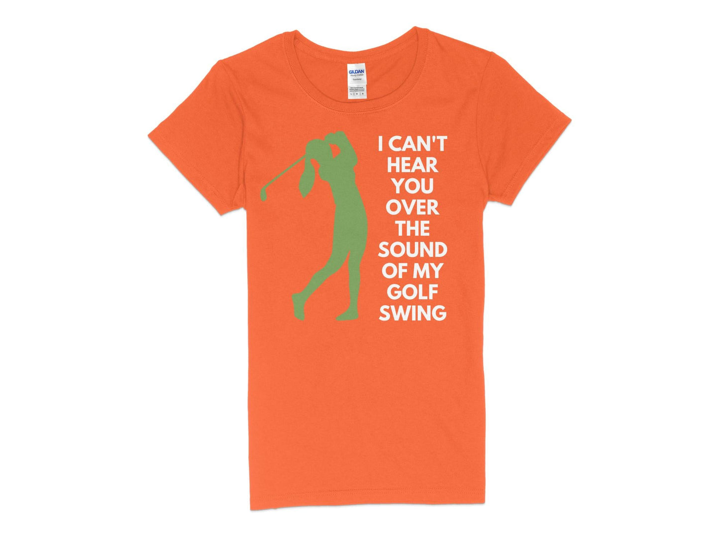 Funny Golfer Gifts Womens TShirt S / Orange I Cant Hear You Over My Golf Swing Female Golf Womans T-Shirt