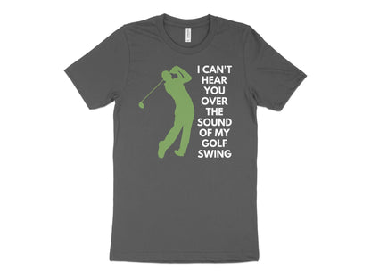Funny Golfer Gifts  TShirt XS / Asphalt I Cant Hear You Over My Golf Swing Male Golf T-Shirt