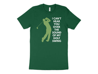 Funny Golfer Gifts  TShirt XS / Kelly I Cant Hear You Over My Golf Swing Male Golf T-Shirt