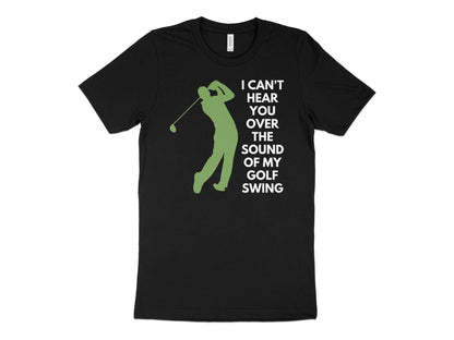 Funny Golfer Gifts  TShirt XS / Solid Black Blend I Cant Hear You Over My Golf Swing Male Golf T-Shirt